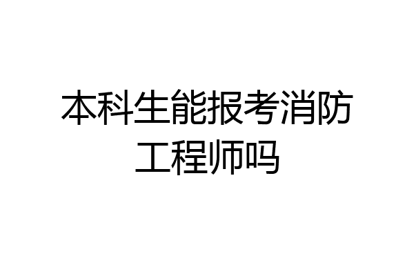 本科生能报考消防工程师吗
