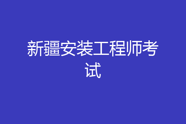 新疆安装工程师考试