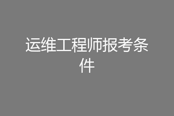 运维工程师报考条件