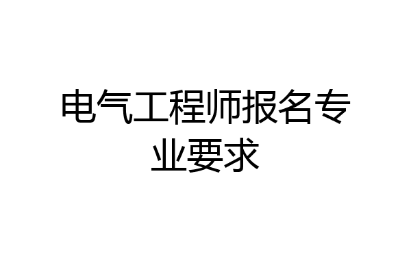 电气工程师报名专业要求