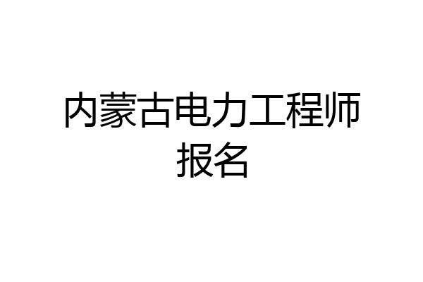 内蒙古电力工程师报名