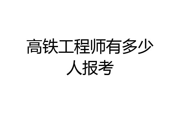 高铁工程师有多少人报考
