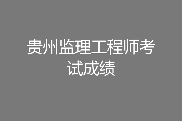 贵州监理工程师考试成绩