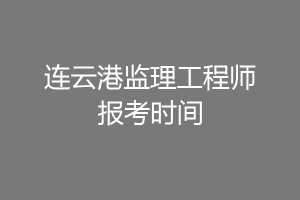 连云港监理工程师报考时间