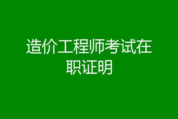 造价工程师考试在职证明