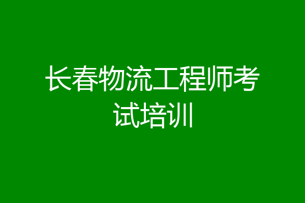长春物流工程师考试培训