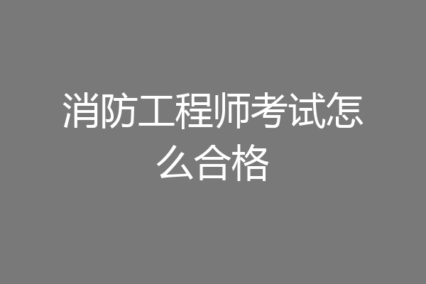 消防工程师考试怎么合格