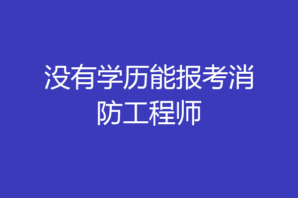 没有学历能报考消防工程师