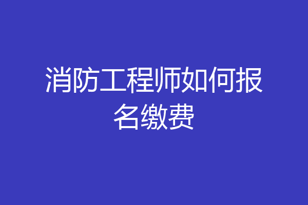 消防工程师如何报名缴费
