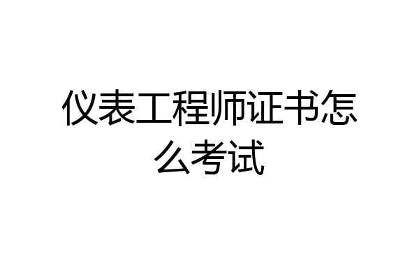 仪表工程师证书怎么考试