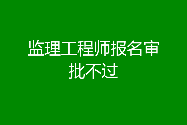 监理工程师报名审批不过