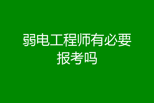 弱电工程师有必要报考吗