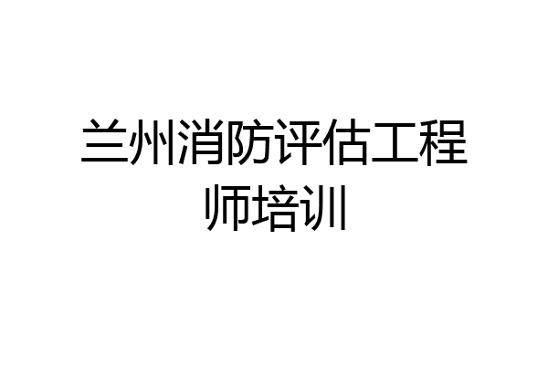 兰州消防评估工程师培训
