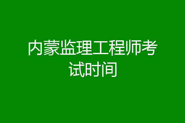 内蒙监理工程师考试时间