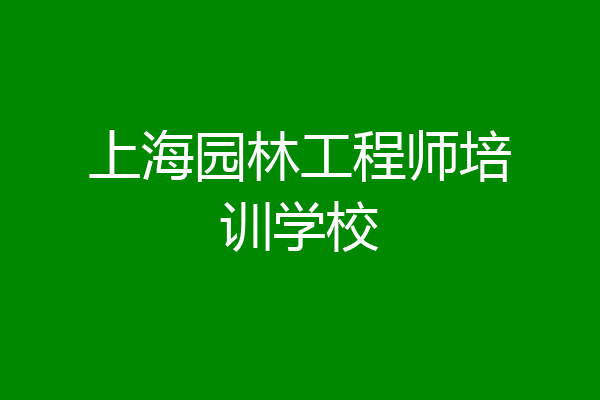 上海园林工程师培训学校