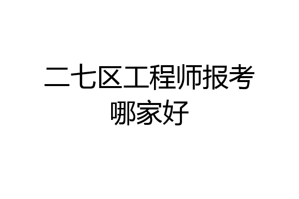 二七区工程师报考哪家好