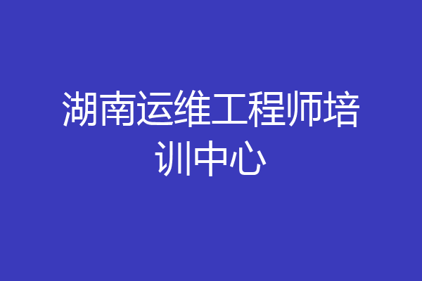 湖南运维工程师培训中心