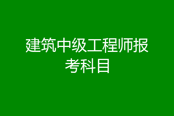建筑中级工程师报考科目
