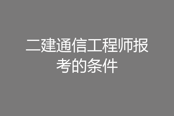 二建通信工程师报考的条件