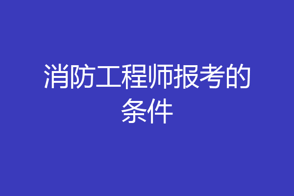 消防工程师报考的条件