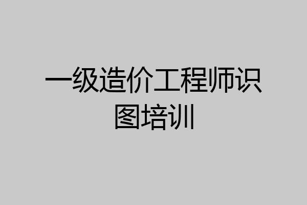 一级造价工程师识图培训