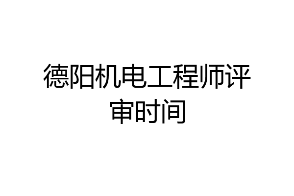 德阳机电工程师评审时间