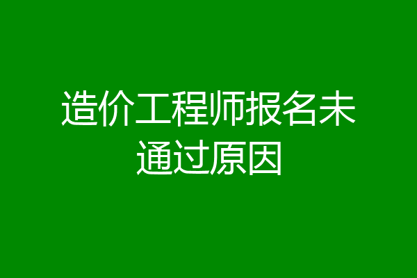 造价工程师报名未通过原因
