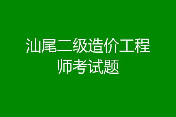汕尾二级造价工程师考试题