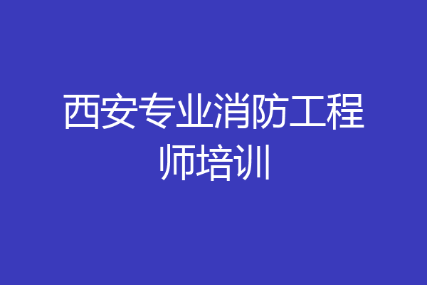 西安专业消防工程师培训