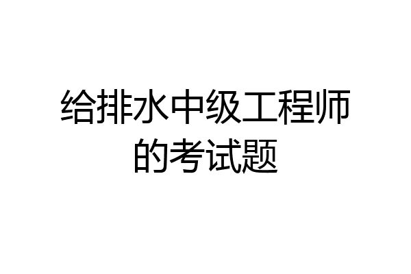 给排水中级工程师的考试题