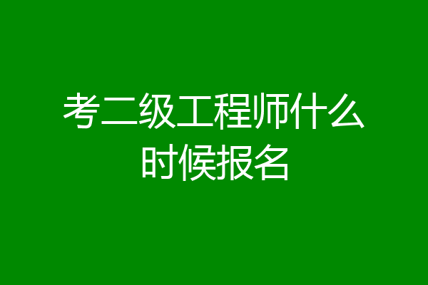 考二级工程师什么时候报名