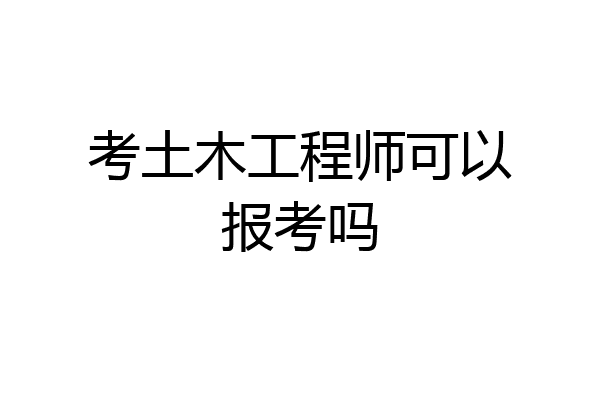 考土木工程师可以报考吗