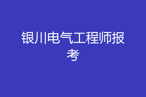 银川电气工程师报考
