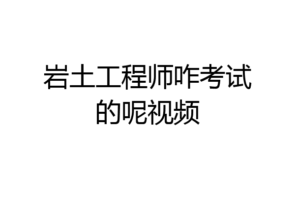 岩土工程师咋考试的呢视频