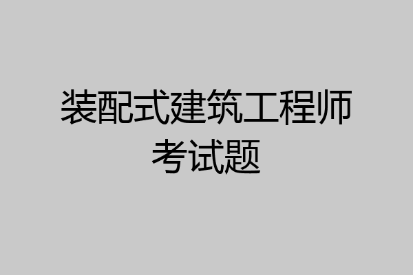 装配式建筑工程师考试题