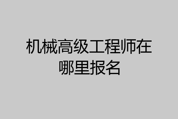 机械高级工程师在哪里报名