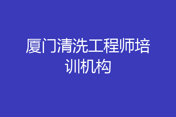 厦门清洗工程师培训机构