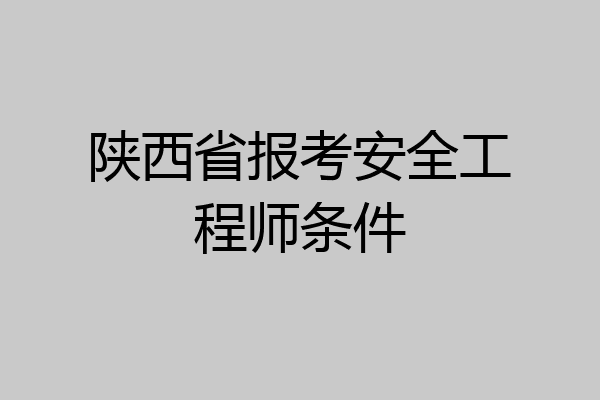 陕西省报考安全工程师条件