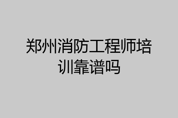郑州消防工程师培训靠谱吗