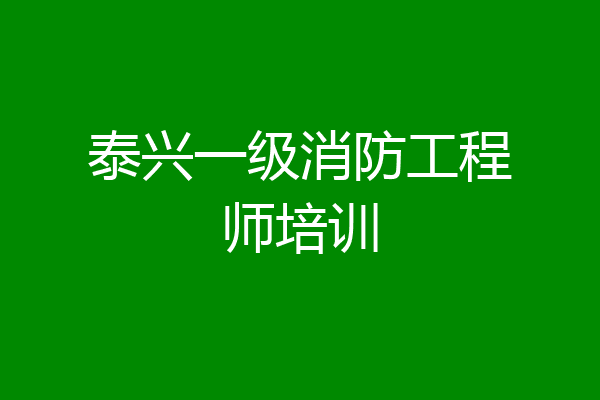 泰兴一级消防工程师培训