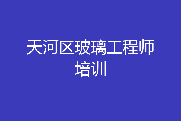 天河区玻璃工程师培训
