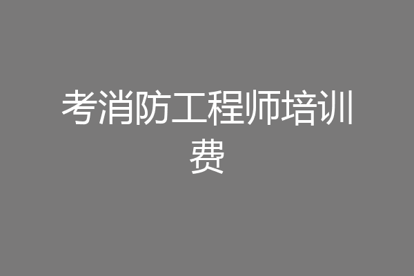 考消防工程师培训费