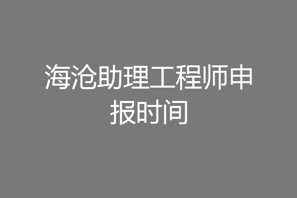 海沧助理工程师申报时间