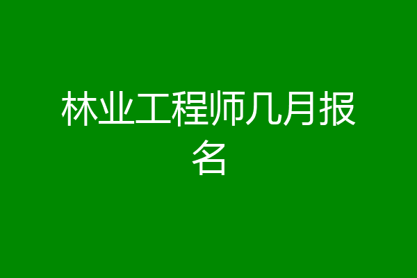 林业工程师几月报名