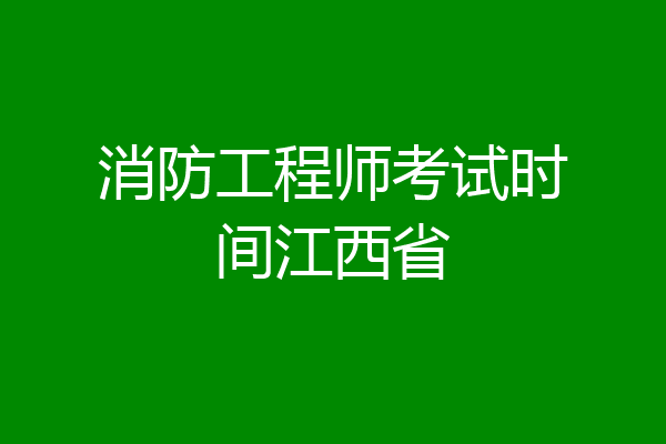 消防工程师考试时间江西省
