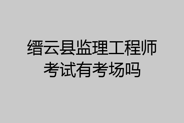缙云县监理工程师考试有考场吗