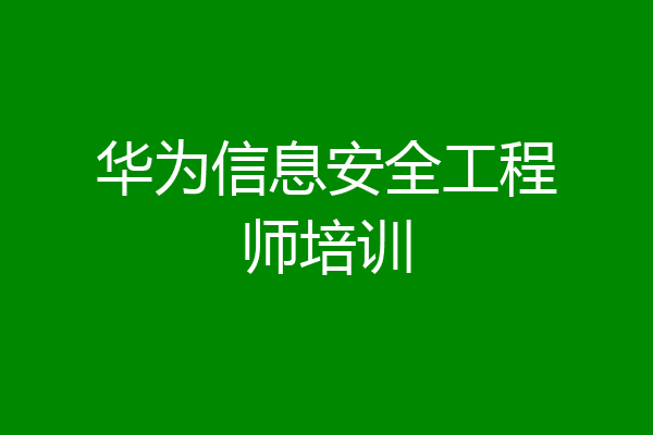 华为信息安全工程师培训