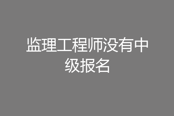 监理工程师没有中级报名