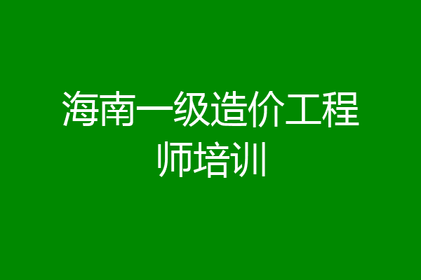 海南一级造价工程师培训