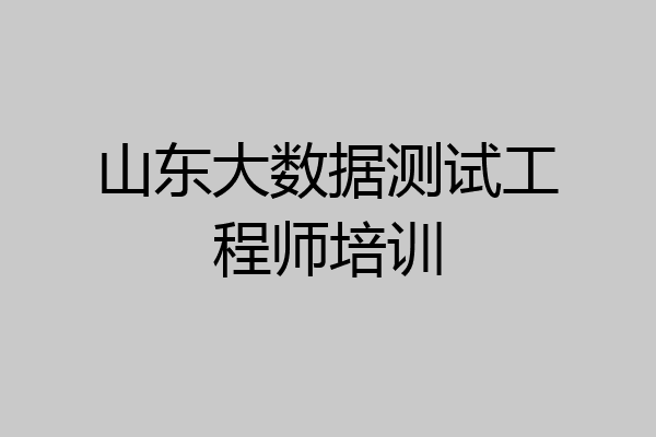 山东大数据测试工程师培训
